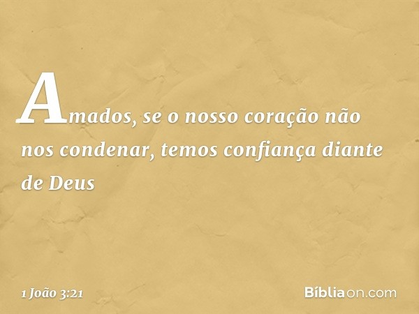 Amados, se o nosso coração não nos condenar, temos confiança diante de Deus -- 1 João 3:21