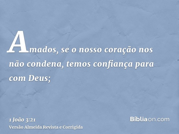 Amados, se o nosso coração nos não condena, temos confiança para com Deus;