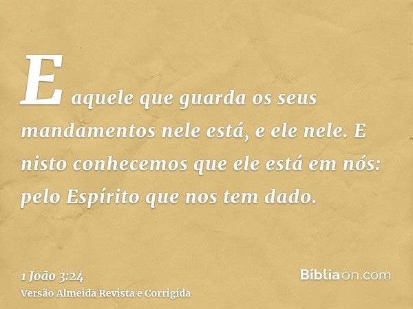 E aquele que guarda os seus mandamentos nele está, e ele nele. E nisto conhecemos que ele está em nós: pelo Espírito que nos tem dado.
