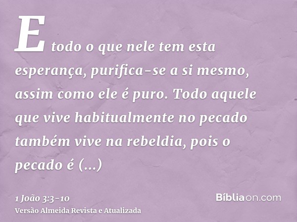 E todo o que nele tem esta esperança, purifica-se a si mesmo, assim como ele é puro.Todo aquele que vive habitualmente no pecado também vive na rebeldia, pois o