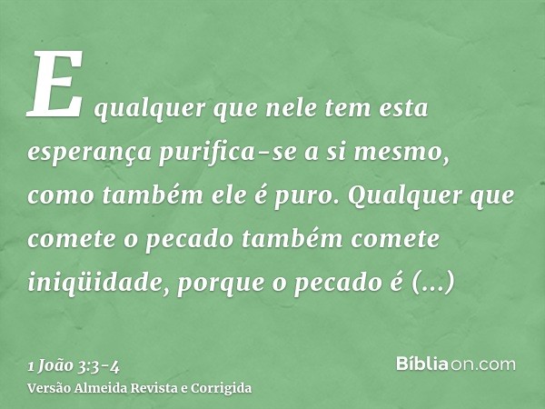 E qualquer que nele tem esta esperança purifica-se a si mesmo, como também ele é puro.Qualquer que comete o pecado também comete iniqüidade, porque o pecado é i