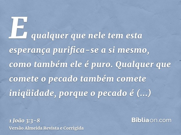 E qualquer que nele tem esta esperança purifica-se a si mesmo, como também ele é puro.Qualquer que comete o pecado também comete iniqüidade, porque o pecado é i