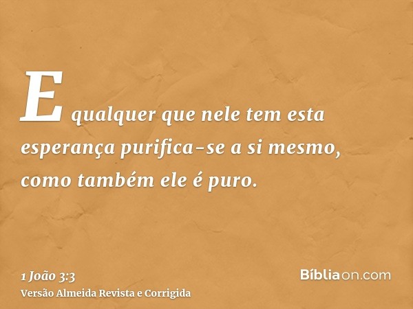 E qualquer que nele tem esta esperança purifica-se a si mesmo, como também ele é puro.