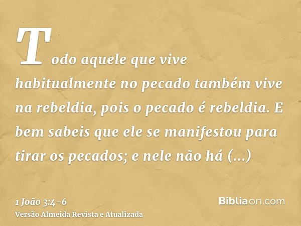 Todo aquele que vive habitualmente no pecado também vive na rebeldia, pois o pecado é rebeldia.E bem sabeis que ele se manifestou para tirar os pecados; e nele 