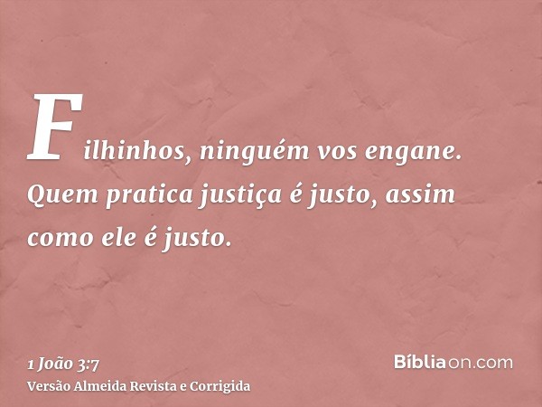 Filhinhos, ninguém vos engane. Quem pratica justiça é justo, assim como ele é justo.