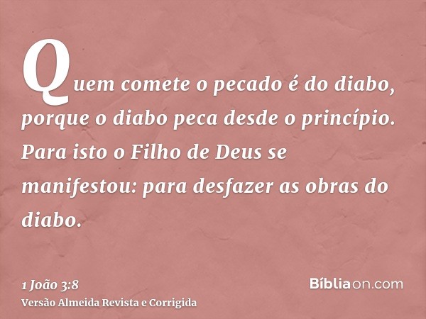 Quem comete o pecado é do diabo, porque o diabo peca desde o princípio. Para isto o Filho de Deus se manifestou: para desfazer as obras do diabo.