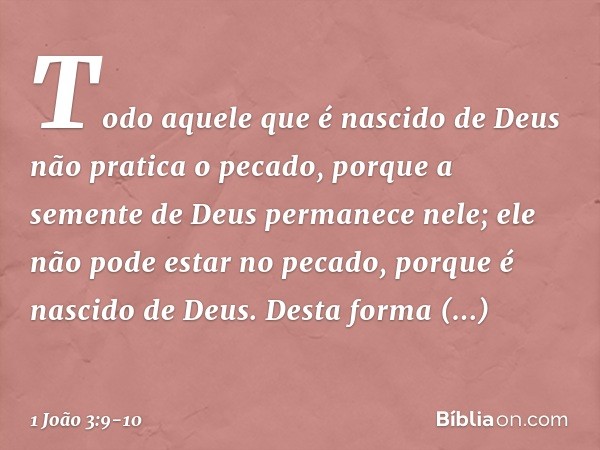 Todo aquele que é nascido de Deus não pratica o pecado, porque a semente de Deus permanece nele; ele não pode estar no pecado, porque é nascido de Deus. Desta f