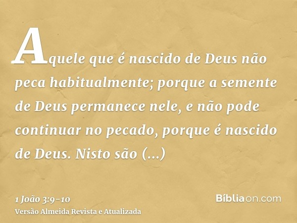 Aquele que é nascido de Deus não peca habitualmente; porque a semente de Deus permanece nele, e não pode continuar no pecado, porque é nascido de Deus.Nisto são