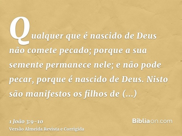 Qualquer que é nascido de Deus não comete pecado; porque a sua semente permanece nele; e não pode pecar, porque é nascido de Deus.Nisto são manifestos os filhos