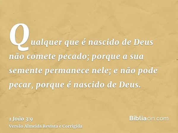 Qualquer que é nascido de Deus não comete pecado; porque a sua semente permanece nele; e não pode pecar, porque é nascido de Deus.