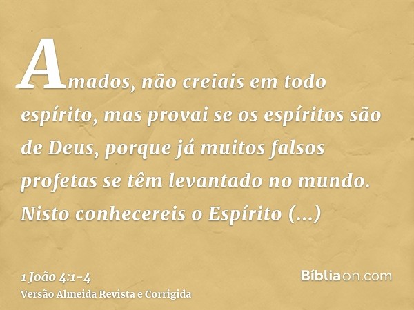 Amados, não creiais em todo espírito, mas provai se os espíritos são de Deus, porque já muitos falsos profetas se têm levantado no mundo.Nisto conhecereis o Esp