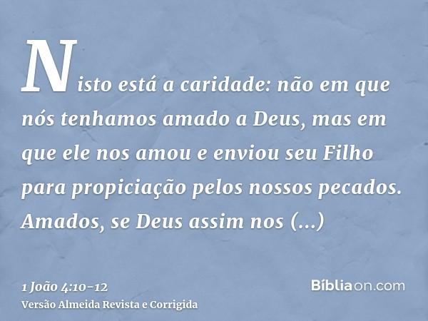 Nisto está a caridade: não em que nós tenhamos amado a Deus, mas em que ele nos amou e enviou seu Filho para propiciação pelos nossos pecados.Amados, se Deus as