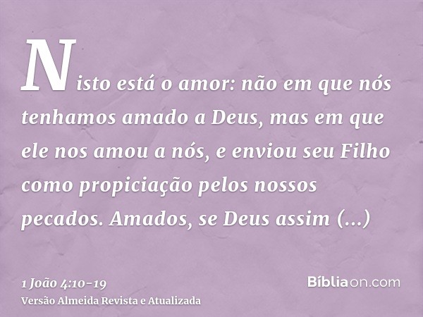 Nisto está o amor: não em que nós tenhamos amado a Deus, mas em que ele nos amou a nós, e enviou seu Filho como propiciação pelos nossos pecados.Amados, se Deus