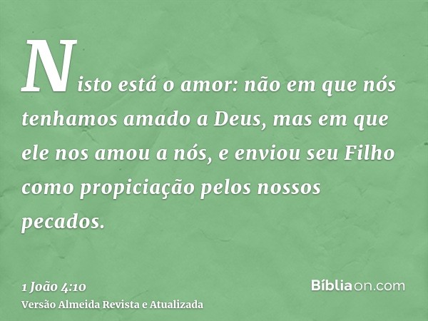 Nisto está o amor: não em que nós tenhamos amado a Deus, mas em que ele nos amou a nós, e enviou seu Filho como propiciação pelos nossos pecados.