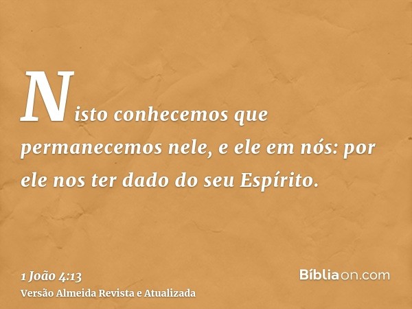 Nisto conhecemos que permanecemos nele, e ele em nós: por ele nos ter dado do seu Espírito.