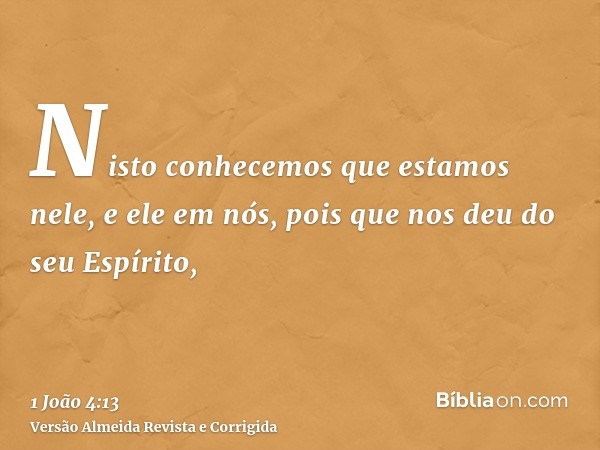 Nisto conhecemos que estamos nele, e ele em nós, pois que nos deu do seu Espírito,