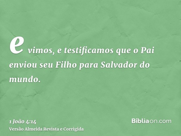 e vimos, e testificamos que o Pai enviou seu Filho para Salvador do mundo.