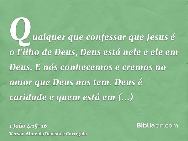 Qualquer que confessar que Jesus é o Filho de Deus, Deus está nele e ele em Deus.E nós conhecemos e cremos no amor que Deus nos tem. Deus é caridade e quem está