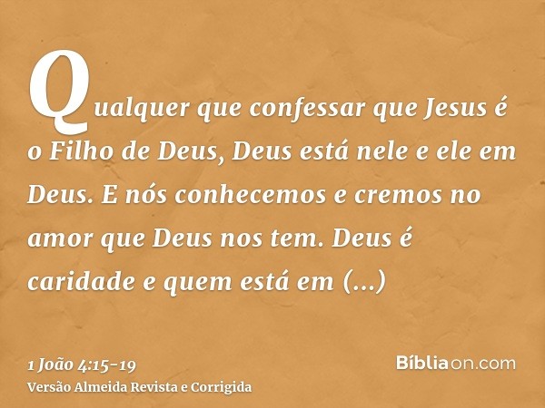 Qualquer que confessar que Jesus é o Filho de Deus, Deus está nele e ele em Deus.E nós conhecemos e cremos no amor que Deus nos tem. Deus é caridade e quem está