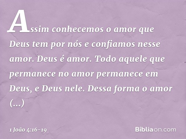 Assim conhecemos o amor que Deus tem por nós e confiamos nesse amor. Deus é amor. Todo aquele que permanece no amor permanece em Deus, e Deus nele. Dessa forma 