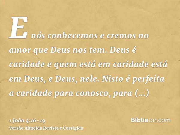 E nós conhecemos e cremos no amor que Deus nos tem. Deus é caridade e quem está em caridade está em Deus, e Deus, nele.Nisto é perfeita a caridade para conosco,