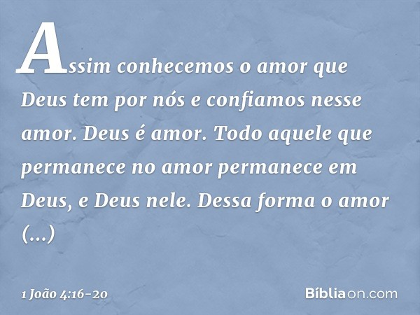 Assim conhecemos o amor que Deus tem por nós e confiamos nesse amor. Deus é amor. Todo aquele que permanece no amor permanece em Deus, e Deus nele. Dessa forma 