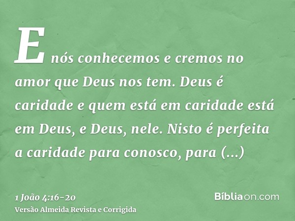 E nós conhecemos e cremos no amor que Deus nos tem. Deus é caridade e quem está em caridade está em Deus, e Deus, nele.Nisto é perfeita a caridade para conosco,