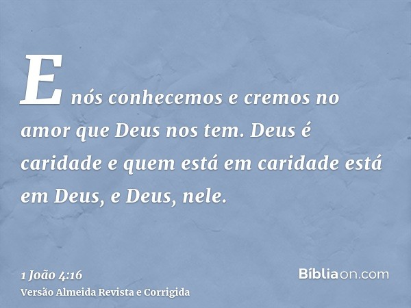 E nós conhecemos e cremos no amor que Deus nos tem. Deus é caridade e quem está em caridade está em Deus, e Deus, nele.