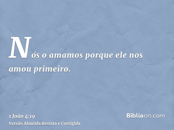 Nós o amamos porque ele nos amou primeiro.