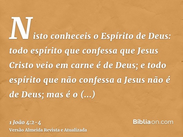 Nisto conheceis o Espírito de Deus: todo espírito que confessa que Jesus Cristo veio em carne é de Deus;e todo espírito que não confessa a Jesus não é de Deus;