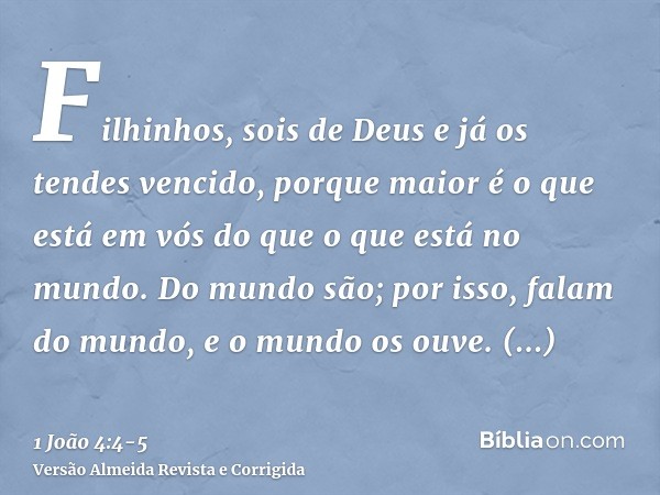 Filhinhos, sois de Deus e já os tendes vencido, porque maior é o que está em vós do que o que está no mundo.Do mundo são; por isso, falam do mundo, e o mundo os