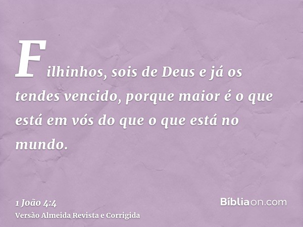 Filhinhos, sois de Deus e já os tendes vencido, porque maior é o que está em vós do que o que está no mundo.
