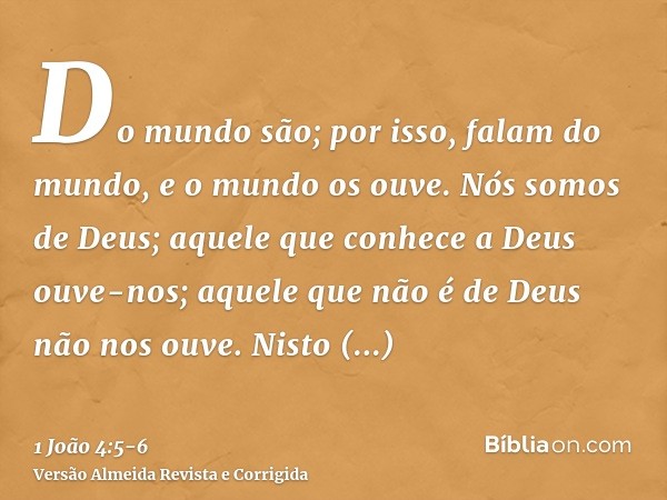 Do mundo são; por isso, falam do mundo, e o mundo os ouve.Nós somos de Deus; aquele que conhece a Deus ouve-nos; aquele que não é de Deus não nos ouve. Nisto co