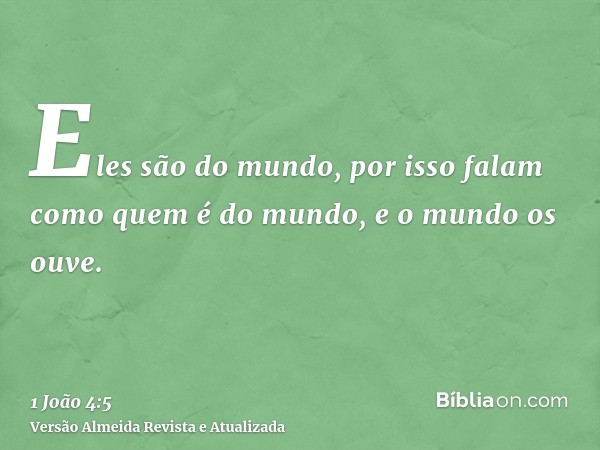 Eles são do mundo, por isso falam como quem é do mundo, e o mundo os ouve.