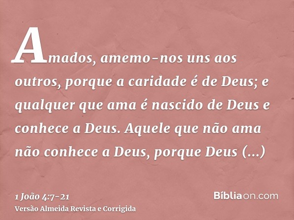 Amados, amemo-nos uns aos outros, porque a caridade é de Deus; e qualquer que ama é nascido de Deus e conhece a Deus.Aquele que não ama não conhece a Deus, porq