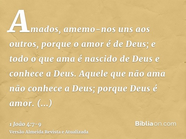 Amados, amemo-nos uns aos outros, porque o amor é de Deus; e todo o que ama é nascido de Deus e conhece a Deus.Aquele que não ama não conhece a Deus; porque Deu