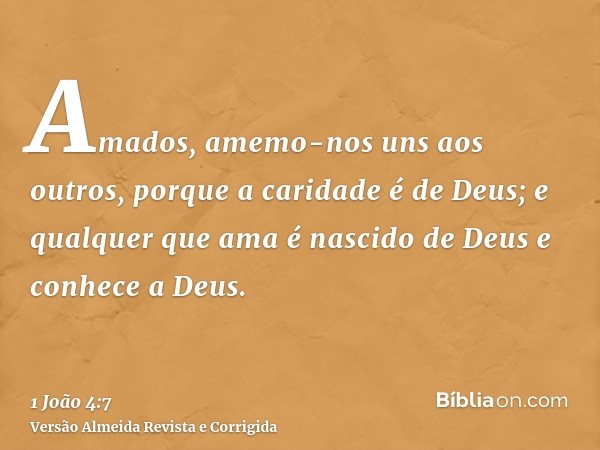 Amados, amemo-nos uns aos outros, porque a caridade é de Deus; e qualquer que ama é nascido de Deus e conhece a Deus.