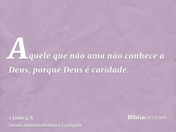 Aquele que não ama não conhece a Deus, porque Deus é caridade.