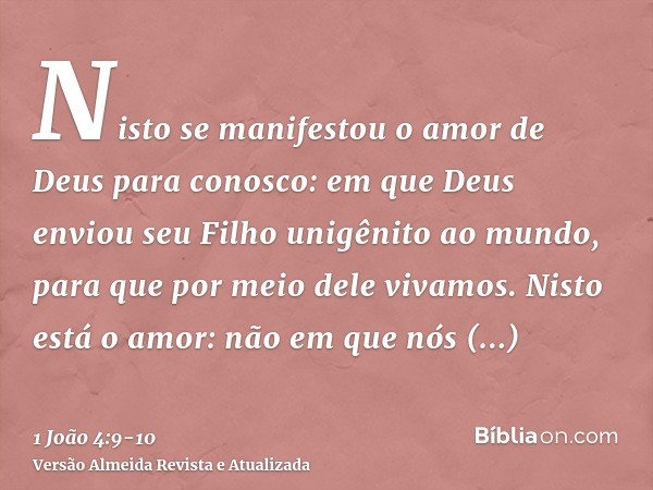 Nisto se manifestou o amor de Deus para conosco: em que Deus enviou seu Filho unigênito ao mundo, para que por meio dele vivamos.Nisto está o amor: não em que n