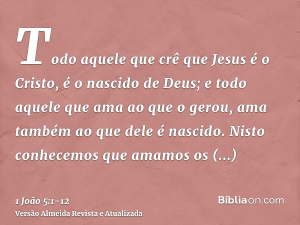 Todo aquele que crê que Jesus é o Cristo, é o nascido de Deus; e todo aquele que ama ao que o gerou, ama também ao que dele é nascido.Nisto conhecemos que amamo