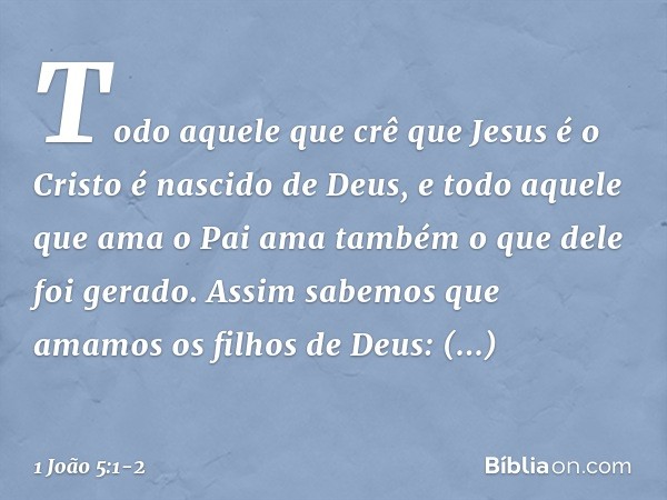 Todo aquele que crê que Jesus é o Cristo é nascido de Deus, e todo aquele que ama o Pai ama também o que dele foi gerado. Assim sabemos que amamos os filhos de 