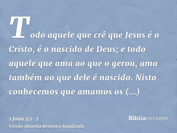 Todo aquele que crê que Jesus é o Cristo, é o nascido de Deus; e todo aquele que ama ao que o gerou, ama também ao que dele é nascido.Nisto conhecemos que amamo