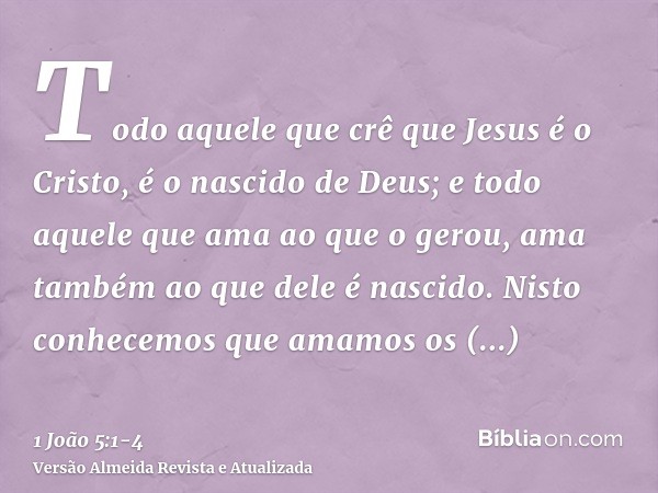 Todo aquele que crê que Jesus é o Cristo, é o nascido de Deus; e todo aquele que ama ao que o gerou, ama também ao que dele é nascido.Nisto conhecemos que amamo