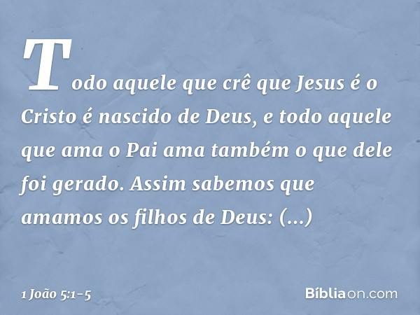 Todo aquele que crê que Jesus é o Cristo é nascido de Deus, e todo aquele que ama o Pai ama também o que dele foi gerado. Assim sabemos que amamos os filhos de