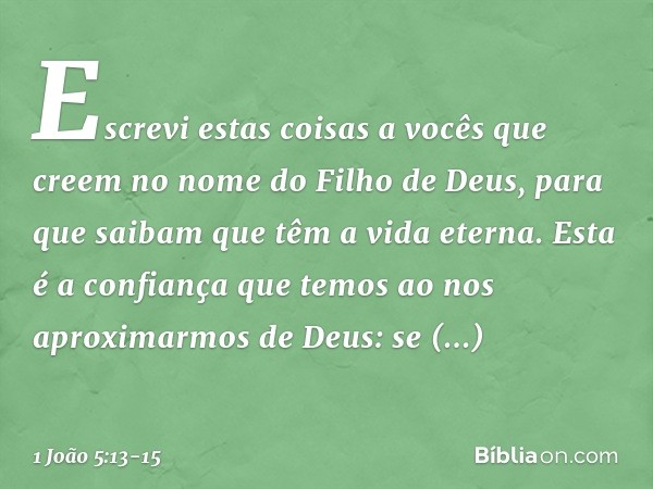 Escrevi estas coisas a vocês que creem no nome do Filho de Deus, para que saibam que têm a vida eterna. Esta é a confiança que temos ao nos aproximarmos de Deus