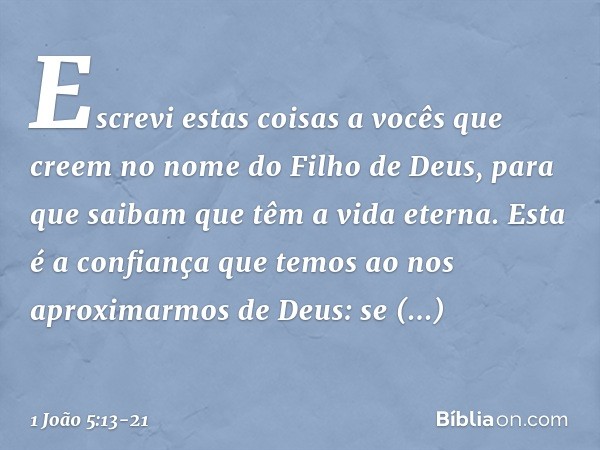 Escrevi estas coisas a vocês que creem no nome do Filho de Deus, para que saibam que têm a vida eterna. Esta é a confiança que temos ao nos aproximarmos de Deus