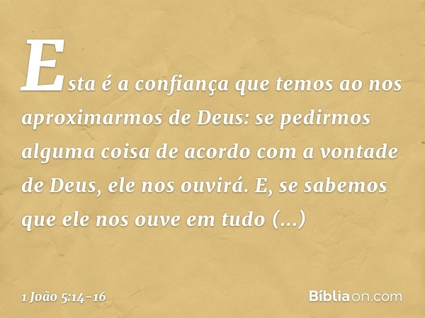 Esta é a confiança que temos ao nos aproximarmos de Deus: se pedirmos alguma coisa de acordo com a vontade de Deus, ele nos ouvirá. E, se sabemos que ele nos ou