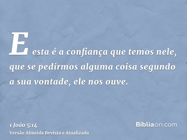 E esta é a confiança que temos nele, que se pedirmos alguma coisa segundo a sua vontade, ele nos ouve.