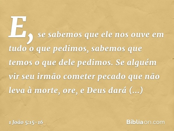 E, se sabemos que ele nos ouve em tudo o que pedimos, sabemos que temos o que dele pedimos. Se alguém vir seu irmão cometer pecado que não leva à morte, ore, e 