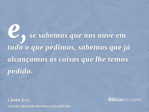 e, se sabemos que nos ouve em tudo o que pedimos, sabemos que já alcançamos as coisas que lhe temos pedido.